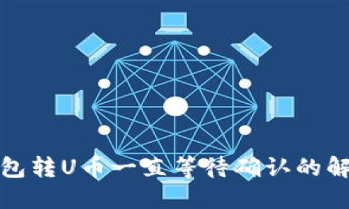 : TP钱包转U币一直等待确认的解决方案