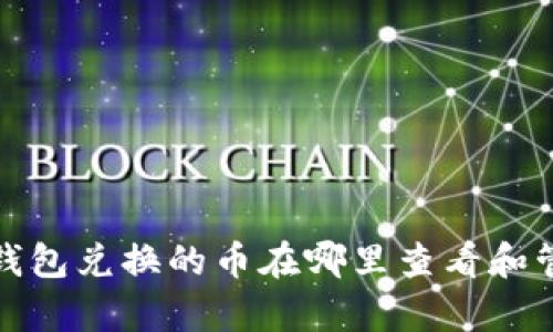 tp钱包兑换的币在哪里查看和管理