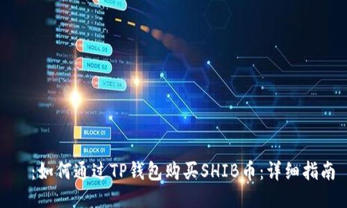  ：如何通过TP钱包购买SHIB币：详细指南