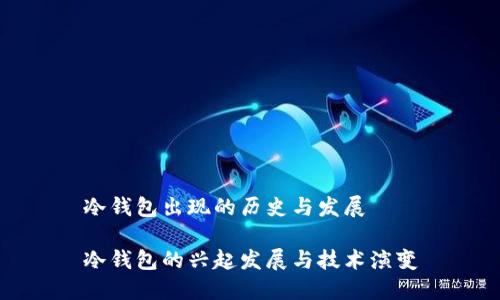 冷钱包出现的历史与发展

冷钱包的兴起发展与技术演变