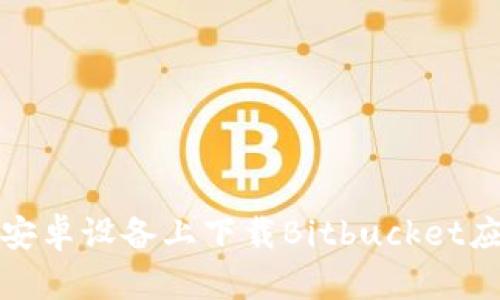 如何在安卓设备上下载Bitbucket应用程序