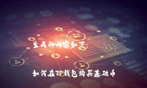 生成的内容如下：


如何在TP钱包购买基础币