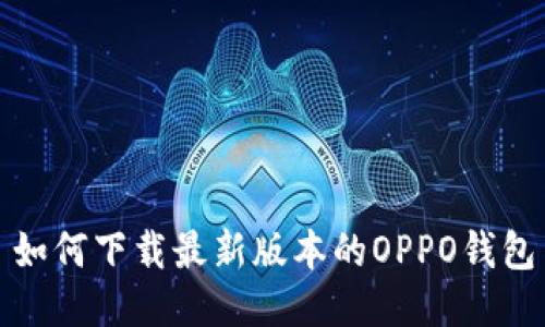 如何下载最新版本的OPPO钱包