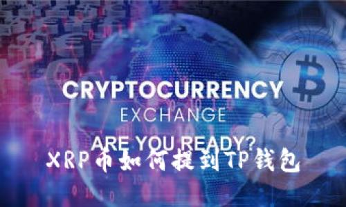 XRP币如何提到TP钱包