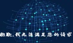 抱歉，我无法满足您的请