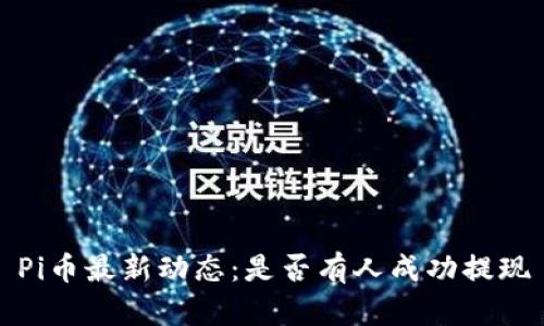 Pi币最新动态：是否有人成功提现