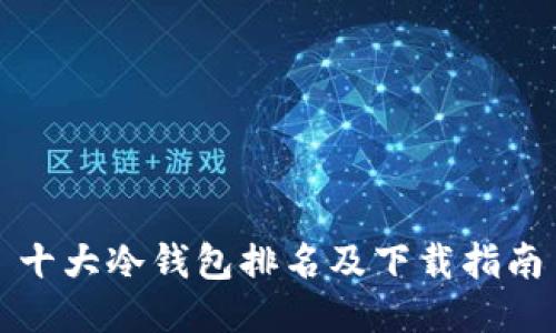 十大冷钱包排名及下载指南