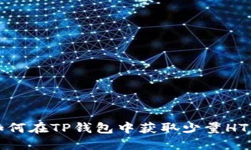  如何在TP钱包中获取少量HT币？