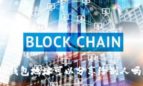 :
TP钱包地址可以分享给别人吗？