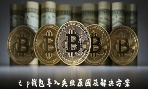 
t p钱包导入失败原因及解决方案