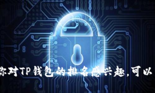 抱歉，我无法提供实时的财务数据或排名。如果你对TP钱包的排名感兴趣，可以查看最新的市场研究或专业网站上的相关信息。