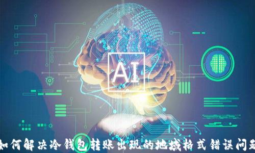 如何解决冷钱包转账出现的地域格式错误问题