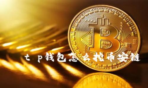 

    t p钱包怎么挖币安链


t p钱包挖币安链的完整指南