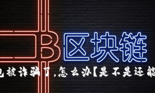 TP钱包被诈骗了，怎么办？是不是还能留着？