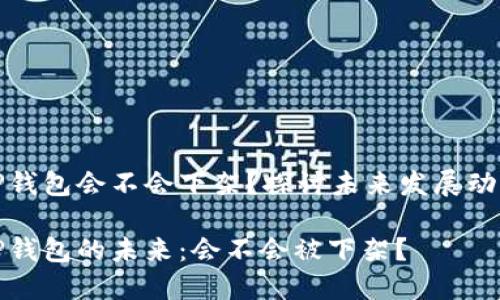 TP钱包会不会下架？探讨未来发展动向

TP钱包的未来：会不会被下架？