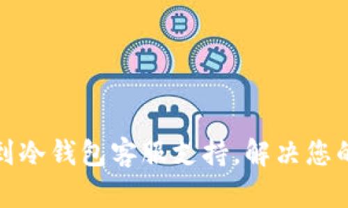 如何快速找到冷钱包客服支持，解决您的疑问和问题