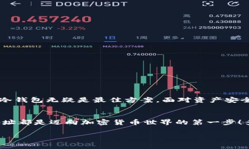 冷钱包地址是加密货币领域中的一个重要概念，它关乎资金的安全性与存储方式。冷钱包指的是一种不直接连接互联网的加密货币存储方式，通常被认为是更安全的选择，特别适用于长期持有资产的用户。相对于热钱包（即连网的钱包），冷钱包可以有效防止黑客攻击及其他网络安全风险。

冷钱包的定义与功能
冷钱包通常是指那些不与互联网直接连接的钱包。它的保存方式可以是硬件设备、纸质钱包，甚至是某些形式的离线存储。冷钱包的最主要功能是将用户的私钥安全地存储，确保用户的加密货币不受网络攻击的威胁。

冷钱包地址的组成
冷钱包地址是指用户在使用某种冷钱包时所生成的加密货币地址。这个地址是一个独特的字符串，用户可以通过这个地址来接收加密货币。与热钱包的动态地址不同，冷钱包地址通常是静态的，可以进行长期使用。当用户想要从冷钱包中转移加密货币时，需要通过相应的私钥进行签名验证，确保交易的安全性。

冷钱包的优缺点
就像任何技术一样，冷钱包也有其自身的优缺点。
ul
    listrong优点：/strong
        ul
            li安全性高：由于没有联网，冷钱包遭受黑客攻击的概率极低。/li
            li长期存储：非常适合那些打算长期持有加密货币的用户。/li
            li用户掌控：用户可以完全掌控自己的私钥，避免集中化交易所的风险。/li
        /ul
    /li
    listrong缺点：/strong
        ul
            li使用不便：相比于热钱包，冷钱包的使用需要额外的步骤，例如在转账前需要接入网络。/li
            li丢失风险：如果用户遗失了冷钱包或丢失了相关私钥，将无法恢复钱包中的资产，损失惨重。/li
        /ul
    /li
/ul

如何创建冷钱包地址
创建冷钱包地址的过程相对简单，依赖于你选择的冷钱包类型。
ul
    listrong使用硬件钱包：/strong只需按说明书操作，连接设备到电脑，并按照步骤生成新的地址即可。/li
    listrong纸质钱包：/strong可以通过一些在线生成器创建，注意要在安全的环境下操作，生成后应确保纸张的安全性。/li
/ul

冷钱包与热钱包的选择
选择冷钱包还是热钱包，完全依赖于用户的需求。如果你打算频繁交易，热钱包将是更好的选择，因为其便捷性高。但如果你的目标是长期持有，那么冷钱包无疑是最佳方案。面对资产安全时，冷钱包的优势不可小觑，令人倍感安心，是许多用户及投资者的重要选择。

总结
冷钱包和冷钱包地址是保护加密货币资产的重要措施，而且在实现安全存储的同时，有效降低了风险！无论你是新手还是老手，了解和使用冷钱包地址都是迈向加密货币世界的第一步！多么令人振奋的是，能够在这个数字时代中，掌控自己的财富的安全性，能够让每一个加密货币用户安下心来，享受数字资产带来的便利与财富增长！

希望以上内容能够对你理解冷钱包及其地址有所帮助，如果你还有任何疑问，随时欢迎继续交流！