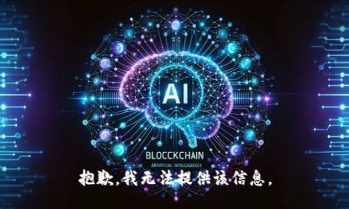 抱歉，我无法提供该信息。