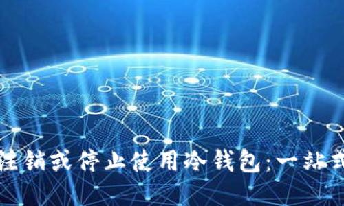 如何注销或停止使用冷钱包：一站式指南