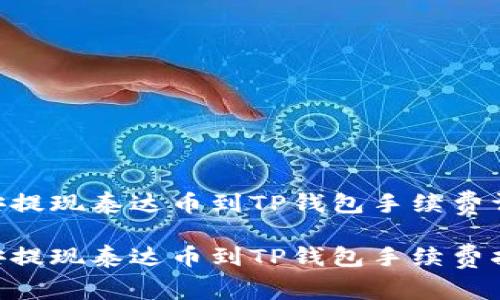 币安提现泰达币到TP钱包手续费详解

币安提现泰达币到TP钱包手续费指南！