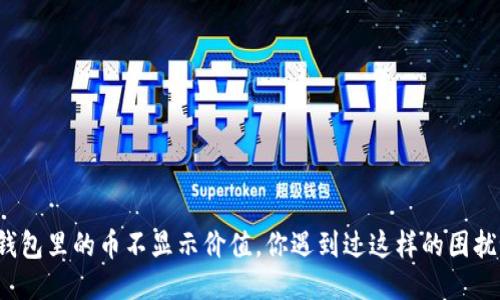 TP钱包里的币不显示价值，你遇到过这样的困扰吗？