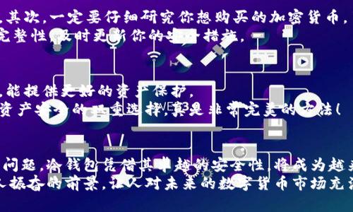   冷钱包如何购买加密货币：全面指南 / 
 guanjianci 冷钱包，购买加密货币，数字资产 /guanjianci 

什么是冷钱包？
在加密货币的世界里，安全性是每个投资者最关心的问题之一。这也是为什么冷钱包的概念越来越受到关注的原因。简单来说，冷钱包是指一种不与互联网相连的存储方式，可以有效保护你的数字资产免受黑客攻击和恶意软件的威胁。无论是硬件钱包还是纸钱包，它们都能为用户提供一种更加安全的存储方式，让人们可以安心地保存自己的加密货币。

冷钱包的类型
目前，冷钱包主要有两种类型：硬件钱包和纸钱包。硬件钱包是一种专门用于存储加密货币的物理设备，常见的品牌有Ledger和Trezor等。它们采用了高强度的加密技术，能够确保私钥的安全。而纸钱包则是将你的公钥和私钥打印在纸上，绝对不会连接网络，这种方法虽古老，却也是极为安全的。

冷钱包可以购买加密货币吗？
许多人可能会有疑问：冷钱包到底能否用于直接购买加密货币？答案是，不可以直接购买！冷钱包本身并不具备在线交易的功能，它的主要作用是储存你的资产，而不是进行交易。
不过，这并不意味着你的投资之路就此终止！实际上，通过冷钱包，你仍然可以参与到加密货币的购买过程中。下面我们就来详细了解一下如何利用冷钱包实现购买加密货币的目标。

如何通过冷钱包购买加密货币？
虽然冷钱包无法直接进行交易，但你可以通过以下几个步骤间接实现购买。例如，首先，你可以选择在一个可靠的加密货币交易所注册账户，然后通过银行转账、信用卡或其他支付方式购买加密货币。
完成购买后，务必要记得将你购买的加密货币从交易所转移到你的冷钱包中进行存储。这是确保你资产安全的关键步骤！转移过程中，请仔细确认你的冷钱包地址，确保没有输入错误。多么令人振奋的是，成功转移后，你的资产就可以在冷钱包中安全存储了！

冷钱包的优势与劣势
选择使用冷钱包有诸多优势。首先，冷钱包的安全性极高，远离网络攻击的威胁，让你可以高枕无忧。此外，冷钱包对用户竭诚保护其隐私，确保没有第三方机构能够随意干预。
然而，冷钱包也有其劣势。最明显的就是操作不够便利。每当你想购买或出售加密货币时，都需要将资产从冷钱包中转出，多么令人沮丧的过程啊！此外，冷钱包的丢失或损坏也可能导致资产无法恢复。因此，在使用冷钱包前，一定要备份好相关资料，确保自己不会落入财产损失的困境。

购买加密货币时的注意事项
在购买加密货币时，有几个关键的注意事项需要牢记。首先，选择一个可靠的交易所至关重要。选择那些安全性高、用户评价良好的平台可以大大降低风险。其次，一定要仔细研究你想购买的加密货币，了解其背景与市值动态，让你的投资决策更加科学。
再次，资金管理也非常重要。尽量不要轻易将所有资产投入到某一币种中，而应该分散投资，以降低风险。最后，记得定期检查你的冷钱包，确保其安全性和完整性，及时更新你的安全措施。

冷钱包与其他钱包的比较
相对于热钱包（在线钱包），冷钱包无疑是更安全的选择。热钱包便于随时交易和使用，但由于连接网络，它们面临的风险也更高。而冷钱包则适合长期投资，能提供更好的资产保护。
热钱包在交易时更加方便，但理想情况下，交易完成后应立即将加密货币转移到冷钱包，从而确保安全性。这样一来，你将拥有一种既能高效交易又能保障资产安全的双重选择，真是非常完美的方法！

结尾：冷钱包的重要性与未来展望
在未来的数字货币市场，冷钱包将继续扮演着不可或缺的角色。随着更多人开始接触和使用加密货币，如何确保资金的安全性将是每一个用户必须面对的问题。冷钱包凭借其卓越的安全性，将成为越来越多投资者的首选。
总之，通过冷钱包购买加密货币虽然不是一件直接的事情，但通过产品的合理分配和安全的操作步骤，用户依然能够在这个数字世界中放心投资！多么令人振奋的前景，让人对未来的数字货币市场充满期待！