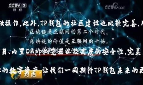 TP钱包（TokenPocket）是一款为用户提供多种数字资产管理服务的钱包应用。该钱包于2018年上线，并逐渐成为区块链行业内较为知名的多链数字资产钱包之一。它支持多种主流公链和代币的管理，用户可以方便地进行数字资产的存储、转账、交易等操作。

TP钱包的设计初衷是为了提高用户对加密资产的管理效率，同时确保资金的安全性。相较于传统的中心化交易所，TP钱包采取去中心化的管理模式，使得用户能够掌握自己的私钥，从而提高资产的安全性。

TP钱包的主要功能
TP钱包不仅仅是一个简单的数字资产存储工具，其功能十分丰富，场景应用广泛。以下是TP钱包的一些主要功能：

多链支持
TP钱包支持以太坊、波场、EOS等多条公链，让用户能够在同一个平台上管理来自不同区块链的资产。多链支持不仅方便了用户的资产管理，也为用户提供了更为丰富的交易选择。

去中心化交易所（DEX）
在TP钱包内，用户可以通过集成的去中心化交易所直接进行代币交易，这一功能使得用户能够更加便捷地进行资产的交换，避免了繁琐的转账流程和中心化交易所的风险。想象一下，不再需要为找不到合适交易平台而烦恼，真是多么令人振奋！

内置DApp浏览器
TP钱包还配备了强大的DApp浏览器，用户能够方便地访问各种去中心化应用（DApp），无论是游戏、金融还是其他应用场景，用户都可以轻松上手，体验区块链技术的魅力。同时，DApp浏览器也极大地方便了用户在各种应用之间的切换，提升了用户体验。

安全性与隐私保护
TP钱包在安全性方面做了诸多努力，采用了多种加密技术来保护用户的资产安全。此外，用户有权掌控自己的私钥，这一设计充分保障了用户的隐私安全。在加密货币频频被盗的时代，选择一个安全性高的钱包是至关重要的，而TP钱包正是这样一个值得信赖的选择！

用户体验与社区支持
TP钱包不仅注重技术的提升，同时也非常关注用户体验。其界面设计，用户能够快速上手，即使是初学者也能轻松完成基础操作。此外，TP钱包的社区建设也比较完善，用户可以在社区中分享经验，寻求帮助，更可以参与到钱包功能的改进和完善中去。

总结
TP钱包自2018年上线以来，已经成功吸引了众多用户，成为业界备受推崇的数字资产管理工具。其多链支持、去中心化交易、内置DApp浏览器以及高度的安全性，完美契合了用户对数字资产管理的需求。在这个数字货币逐渐普及的时代，TP钱包无疑是每一个数字资产持有者的理想选择！

无论你是刚接触加密货币的新手，还是已经深耕此领域的资深玩家，TP钱包都能为你提供一个便捷、安全的平台来管理你的数字资产。让我们一同期待TP钱包未来的更加辉煌的发展！