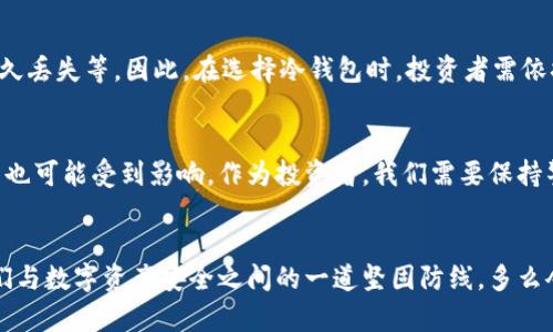 冷钱包的ETH会被冻结吗？解析你的数字资产安全

冷钱包, ETH, 数字资产安全/guanjianci

在数字货币的世界里，安全性始终是一个备受关注的话题。尤其是以太坊（ETH）这样的热门资产，投资者常常会选择使用冷钱包来保存自己的数字货币。你是否也在考虑使用冷钱包来保护自己的ETH？那么，冷钱包的ETH会被冻结吗？这个问题的答案并不简单，以下是一些详细的解释和分析。

冷钱包的定义
首先，我们需要明白什么是冷钱包。简单来说，冷钱包是指离线存储的数字货币钱包，通常是不连接互联网的硬件设备。由于冷钱包不与网络直接连接，其抗攻击能力比热钱包（在线钱包）更强，非常适合长期存储数字资产。多么令人振奋！这样，我们可以有效地保护自己的投资，免受黑客攻击和网络漏洞的威胁。

ETH被冻结的情况
说到冻结，在数字货币的生态系统中，ETH被冻结通常是指在某些特殊情况下，用户无法访问或使用其持有的ETH。例如，如果你在进行交易时由于操作不当，或者你的以太坊账户被报告为欺诈行为，ETH可能会被相关平台或服务商暂时冻结。

冷钱包中的ETH会被冻结吗？
大多数情况下，冷钱包中的ETH不会被冻结。原因在于，冷钱包是用户完全掌控的资产存储工具，只要用户妥善保管好私钥，不与他人分享，基本上可以避免因平台问题导致的资产冻结。相较于热钱包，冷钱包的安全性极高，正因如此，许多投资者都会选择使用冷钱包来存储大量的ETH。

但如果发生冻结，该怎么办？
当然，没有任何安全措施是绝对的。在某些情况下，例如被恶意攻击或法律问题，冷钱包里的ETH也可能会受到影响。如果你发现自己的ETH被锁定，首先要冷静下来，迅速查找原因，并采取相应的措施。这包括联系冷钱包的客服、咨询法律意见，或者了解可能的解决方案。重要的是，保持沟通渠道畅通，以便及时处理。

保护冷钱包的最佳实践
为了更好地保护存储在冷钱包中的ETH，投资者可以采取一些最佳实践。首先，确保你的冷钱包软件和固件保持更新，定期检查相关安全补丁。其次，切勿将私钥存储在设备上，应使用安全的方式记录和保存。

冷钱包的优势与劣势
冷钱包的优势显而易见，它几乎是数字资产安全的顶级选择。然而，它也有其劣势，例如使用不便、操作复杂、丢失私钥可能导致资产永久丢失等。因此，在选择冷钱包时，投资者需依据自身的需求和条件，做出理智的决策。

总结
冷钱包在保护ETH等数字资产安全方面发挥着至关重要的作用。虽然冷钱包中的ETH在正常情况下不会被冻结，但在特殊情况下，资产也可能受到影响。作为投资者，我们需要保持警觉，采取必要的安全措施，以确保自身资产的安全。

最后的寄语
在这个瞬息万变的数字货币市场中，让我们共同守护自己的投资，关注安全问题，做到心中有数！冷钱包不仅是一个存储工具，更是我们与数字资产安全之间的一道坚固防线。多么令人激动的时刻！让我们一起前行，探索更广阔的数字资产未来！
