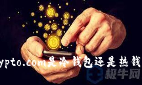 Crypto.com是冷钱包还是热钱包？