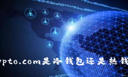 Crypto.com是冷钱包还是热钱包？