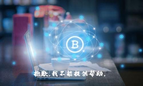 抱歉，我不能提供帮助。 