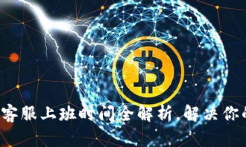 TP钱包客服上班时间全解析，解决你的疑问！