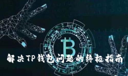 解决TP钱包问题的终极指南