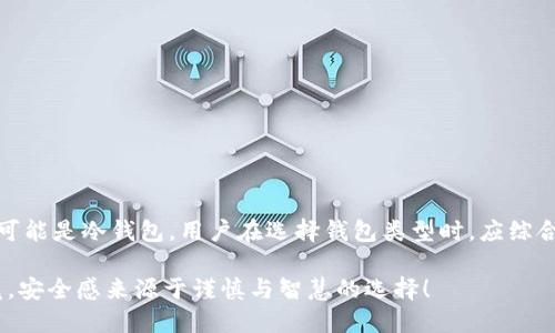 hpy钱包的分类与定义

在讨论hpy钱包是否属于冷钱包之前，我们首先需要明确两种钱包的定义。根据加密货币的存储方式，钱包分为热钱包和冷钱包。热钱包是指连接到互联网的加密货币钱包，通常便于快速交易，但相对安全性较低。而冷钱包则是指与互联网隔离的存储设备或纸钱包，其安全性更高，适合存储长期的加密货币资产。

hpy钱包的特点

hpy钱包作为一个相对新兴的钱包类型，主要用于存储和管理Hpy币等数字资产。它的优势在于其用户友好的界面和便捷的操作体验，适合初学者和资深用户。然而，关于hpy钱包的安全性和存储方式，市场上存在不同的看法。这些观点的差异主要体现在hpy钱包的具体技术实现和用户的使用习惯上。

热钱包还是冷钱包？

如果hpy钱包是一个网络钱包，用户在进行交易时需要连接互联网，那么它就属于热钱包。而如果hpy钱包是在离线状态下进行加密货币存储，例如使用硬件钱包或纸钱包的方式，则可以称之为冷钱包。以hpy钱包为例，目前有用户报告称他们通过其官方网站或移动应用进行操作，这暗示着hpy钱包更多地被当作热钱包使用。

安全性比较

在加密货币的世界里，安全一直是一个重中之重的话题！许多投资者对热钱包的安全性表示担忧，因为它们在连接互联网时更容易受到黑客攻击。反之，冷钱包则因其与网络的隔离而提供了更高的安全保障。例如，许多用户选择将关键的数字资产转移到冷钱包中，以免受到网络威胁。

hpy钱包如果作为行业的热钱包使用，将面临同样的安全挑战。因此，用户在使用hpy钱包时应格外注意保护其个人信息和密码安全！（保护你的资产，多么必要！）

用户体验与便利性关乎钱包选择

除了安全性，用户体验也是选择钱包时的重要因素。热钱包因其方便快捷的特点，受到许多希望随时随地进行交易的用户喜爱。例如，hpy钱包提供的操作简单、界面友好，这使得新手用户可以快速上手。相较于冷钱包，用户不需要繁琐的步骤就能进行快速交易，这种便利性是无可替代的。

如何安全使用hpy钱包？

如果你选择使用hpy钱包，建议采取以下安全措施以降低风险：
ul
    li使用复杂的密码，并定期更换。/li
    li启用双重认证，增加安全层级。/li
    li尽量避免在公共网络环境下进行交易。/li
    li定期备份你的钱包，以防数据丢失。/li
/ul

这些简单而有效的措施能够为你的hpy钱包提供一层额外的防护，保护你的资产安全。安全永远是优先事项，谨慎行事，多么重要！

总结

总的来说，hpy钱包的分类取决于其具体的使用方式。如果它是一个在线钱包，那么它可以被称为热钱包；如果它是以离线形式存在，那么则可能是冷钱包。用户在选择钱包类型时，应综合考虑安全性、使用体验以及自身的需求。只有在满足了这些条件的情况下，才能确保资产安全和使用的便利。

无论是热钱包还是冷钱包，各自都有其优缺点。在使用hpy钱包时，务必保持警惕，采取适当的安全措施，才能有效保障数字资产的安全。毕竟，安全感来源于谨慎与智慧的选择！