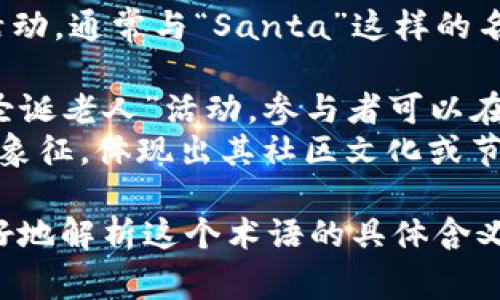 santa是加密货币领域中的一个术语，通常指代一种机制或活动，通常与“Santa”这样的名字关联，用以增强社区凝聚力或用于特殊目的。具体解释如： 

1. **Santa活动**：可能是某种特殊的奖励计划或活动，如“圣诞老人”活动，参与者可以在其中获得奖励或特殊代币。
2. **社区象征**：在某些加密社区中，使用“santa”作为一种象征，体现出其社区文化或节日氛围。

如果您对具体的上下文或用法有更多的背景信息，能帮助更好地解析这个术语的具体含义。
