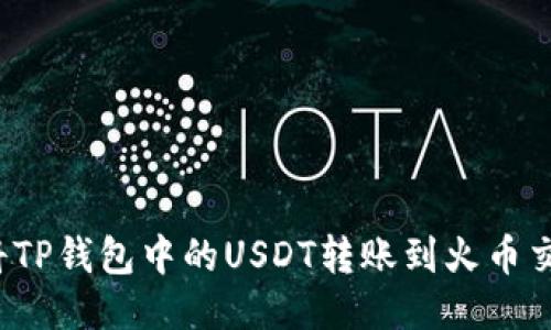 如何将TP钱包中的USDT转账到火币交易所？