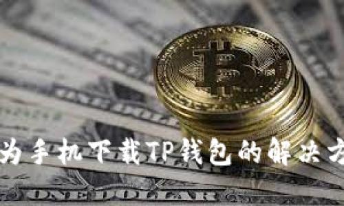 华为手机下载TP钱包的解决方案