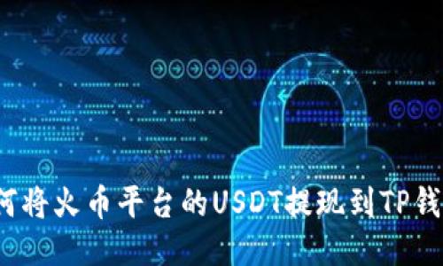 如何将火币平台的USDT提现到TP钱包？