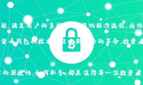 biao ti波宝冷钱包与热钱包的区别与选择/biao ti

guan jianci波宝, 冷钱包, 热钱包/guan jianci

引言

在如今这个数字化高速发展的时代，数字货币的使用逐渐普及，越来越多的人开始了解并加入到加密货币的投资浪潮中。然而，在享受区块链技术带来的便利时，如何安全、有效地存储这些数字资产，成为了每一个投资者不可回避的重要问题。在这个背景下，冷钱包与热钱包的概念逐渐浮出水面，尤其是以波宝（Bobo）为代表的加密货币钱包，受到了广泛关注。

冷钱包与热钱包的基本概念

在解释冷钱包与热钱包之间的区别之前，我们首先要明白它们各自的定义。strong热钱包/strong是指在线存储数字货币的钱包，通常与互联网连接，使得交易可以快速完成。它的优点在于便捷性，用户可以随时随地进行交易，然而，这样也增加了被黑客攻击的风险。想象一下，您正在享受数字货币交易的魅力，但却不知不觉中面临着网络黑客的潜在威胁，真是让人心里一紧啊！

反观强冷钱包/strong，它是指不与互联网连接的钱包，数字货币以离线的方式储存。冷钱包的形式多样，包括硬件钱包、纸钱包及其他离线存储方式。冷钱包的安全性高于热钱包，但在使用时交易不够方便，稍显繁琐。冷钱包就好像一个封闭的保险柜，尽管打开需要更多的时间和精力，但它能给您提供更加安全的存储环境，真是个值得信赖的选择啊！

波宝热钱包的特点

波宝作为一种热钱包，其特点鲜明。首先，它提供了友好的用户界面，让即便是数字货币新手也能轻松上手。你只需要几个简单的步骤，就可以创建自己的波宝热钱包，并开始存储和交易数字货币。多么令人振奋！波宝热钱包支持多种主流的数字货币，让用户能够在一个平台上管理自己的资产，省去了在不同钱包之间频繁切换的麻烦。

其次，波宝热钱包具备迅速交易的能力。无论是在行情高涨的时刻，还是在需要迅速转移资金的时候，波宝热钱包都能为你提供高效的解决方案。想象一下，您正在看市场动态，当下的瞬息万变决定您的财富走势，而波宝热钱包恰恰能够让您以最优的时机进行资金转换，抓住那稍纵即逝的机会，真是投资路上的好伙伴！

然而，热钱包的安全隐患永远是无法忽视的。虽然波宝采取了多重安全措施，比如双重认证、加密传输等，但在面对日益猖獗的网络攻击时，用户仍需保持谨慎。为了保障您的数字资产安全，强烈建议您定期更换密码，并开启所有可能的安全选项。毕竟，放心投资，才能安心获利啊！

波宝冷钱包的优势

如果您倾向于高安全性的存储方式，那么波宝冷钱包将是一个理想的选择！冷钱包不与互联网连接，其固有的安全特性，使得黑客几乎无从下手。这种存储方式非常适合长期持有数字资产的投资者，能够有效避免因网络风险而导致财产损失。想象一下，当你看到自己的资产安全无忧，心中充满了踏实之感，这种安全感让人倍感珍贵啊！

此外，波宝冷钱包的兼容性也是其一大亮点。无论您持有哪种类型的数字货币，波宝冷钱包都能提供支持，意味着您可以将所有数字资产集中存储，提升管理效率。这样一来，未来若有任何变动，如增持或抛售，都不会造成管理上的困扰，真是高效又省心！

当然，冷钱包同样有其不足之处。因为其离线性质进行交易需要额外的操作，无论是资金转移还是获取信息都显得略为繁琐。但只要您能够掌握相关操作技巧，其实并不算什么大问题！在数字资产日益增多的今天，能够主动掌控自己的财富，真是让人倍感骄傲呀！

如何选择对的波宝钱包？

在面对波宝热钱包与冷钱包的选择时，您应该根据自己的需求和投资风格来做决策。如果您的投资频率较高，热钱包无疑更具便利；而如果您是一位长期持有者，冷钱包将为您提供更好的安全保障。记得投资前先制定好自己的投资策略哦，每一个决策与操作都将影响您的投资结果，不能松懈啊！

当然，对于勇于探索的新手而言，选择波宝热钱包来熟悉数字货币的操作流程是个不错的选择！您可以尝试小额投资，逐渐适应市场运作；而认识到风险后的您，或许会在未来选择带有高安全性的冷钱包进行资产的长期储存，务实而又稳妥！

波宝钱包的未来展望

如今，随着区块链与加密货币的发展，波宝钱包也正在不断升级，未来的更新与迭代将会带给用户更多惊喜。想象一下，在不久的将来，波宝可能会推出更多便捷的新功能，满足用户的多样需求，简化操作流程，为他们提供更为优质的服务！而这对每个使用波宝钱包的人而言，都是对未来无限可能的期待！

无论你是热衷短线交易的冒险家，还是宁愿静待机会的储存派，波宝钱包都将伴随你的投资旅程，引领你探索数字货币的世界。未来，随着数字资产的普及与发展，数字货币钱包的技术将迎来新一轮的革命，投资者们切忌跟随潮流，而是要根据自身情况选择最适合自己的钱包！

结语

在这个快速变化的数字货币市场，波宝冷钱包与热钱包各具优劣，您可以结合自己的投资方式、个人需求和风险承受能力进行选择。保护数字资产的安全与区块链技术的便捷性，如何取舍，都是值得每一位投资者深思的问题。期待在不久的将来，数字货币的世界会更加明亮，而我们也能在这片新兴的市场天空下愈加坚定地前行！