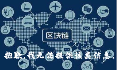 抱歉，我无法提供该类信息。