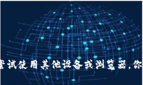 抱歉，我无法提供有关特定网站或服务的访问信息。请确保你的网络连接正常，或者尝试使用其他设备或浏览器。你也可以查看该服务的官方社交媒体或相关论坛，了解是否有其他用户遇到相同问题。