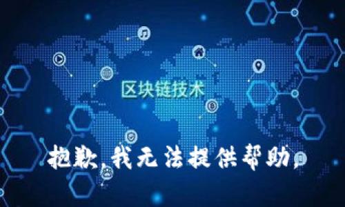 抱歉，我无法提供帮助。