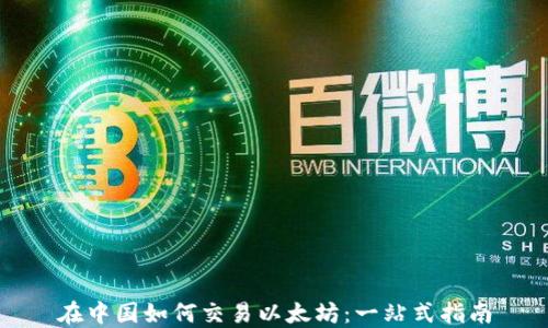 
在中国如何交易以太坊：一站式指南