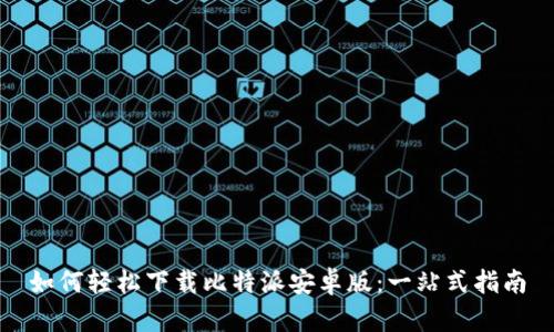 如何轻松下载比特派安卓版：一站式指南