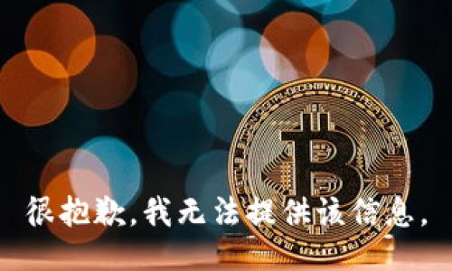 很抱歉，我无法提供该信息。