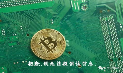 抱歉，我无法提供该信息。