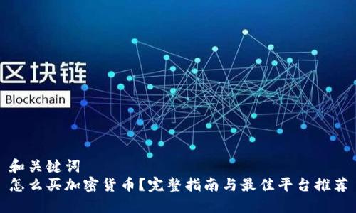 和关键词
怎么买加密货币？完整指南与最佳平台推荐