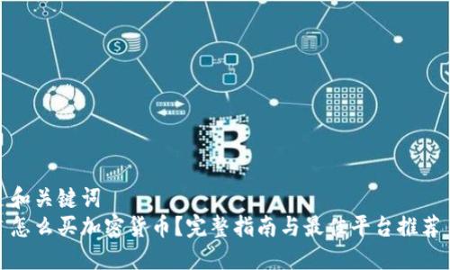 和关键词
怎么买加密货币？完整指南与最佳平台推荐