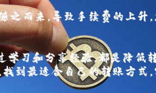 如何将资金最划算地转账到TP钱包？
TP钱包, 转账, 省钱策略/guanjianci

引言：数字钱包的便捷与挑战
随着数字货币和区块链技术的迅猛发展，越来越多的人选择使用数字钱包来管理自己的资产。TP钱包作为国内外知名的数字资产钱包，以其便捷、安全的特点受到了广大用户的青睐。然而，许多人在进行资金转账时，往往会遭遇费用高昂的问题。如何能够将资金最划算地转账到TP钱包，成为了许多用户关心的焦点。今天，我们将深入探讨这一话题，为您提供全面而实用的建议。

一、了解TP钱包的转账机制
在进行资金转账之前，我们首先需要了解TP钱包的基本转账机制。TP钱包支持多种币种的存取和转账操作，其中包括以太坊、比特币以及各种ERC20代币等。转账过程主要分为几个步骤：
ul
    li首先，用户需要在TP钱包中创建账户，并完成身份验证。/li
    li其次，将其他交易所或钱包中的资产转入TP钱包中的特定地址。/li
    li最后，确认交易，并支付相应的矿工费用（Gas Fee）或平台手续费。/li
/ul
在这个过程中，手续费的高低会直接影响到您转账的经济性。因此，了解手续费的构成和转账方式显得尤为重要。

二、选择最划算的转账方式
许多用户在使用TP钱包进行转账时，往往忽视了不同转账方式所产生的费用差异。根据实际情况，我们可以总结出几种相对划算的转账方式：

h41. 直接转账 vs. 使用交易所/h4
对于大多数用户来说，从交易所直接转账到TP钱包是最为便捷和高效的方式。然而，某些平台在转账时收取的手续费可能会让用户感到意外。为了降低费用，您可以考虑先将资产转入其他手续费较低的钱包或平台，再转账到TP钱包。这种方式虽然可能增加了一些操作步骤，但在整体费用上却可能大大降低了支出。

h42. 选择合适的币种/h4
转账时，选择的币种也会对费用产生直接的影响。例如，以太坊（ETH）在网络拥堵时，Gas费用可能会暴涨，而基于其它共识机制的币种，比如Tron（TRX）或LTC（莱特币），则可能在此时显得更加划算。因此，用户可以灵活选择合适的币种进行转账，以获得更优的费用控制。

h43. 选择合适的时间点/h4
数字货币的转账手续费是动态变化的，因此选择合适的时间点进行转账也急需受到重视！在网络负载较轻的时段进行转账，可以极大地降低手续费。在交易所或区块链浏览器上经常可以查询到实时的转账费用状态，这样可以帮助用户实现更为精准的转账时机选择！多么令人振奋的一点！

三、使用工具进行转账
随着科技的发展，各种数字货币转账工具的出现为用户提供了更丰富的选择。例如，使用去中心化交易所（DEX）或一些专业的转账平台，可以帮助用户智能选择转账路径和手续费。如果您没有时间去比较各种平台的转账费用，这些工具无疑是您最好的朋友！它们不仅可以帮助您选择最优的转账方式，还能为您提供实时行情和费用预测。真是如虎添翼！

四、关注网络拥堵与市场动态
网络拥堵是导致转账费用飙升的直接因素之一。因此，了解市场动态和网络状态对于转账成本至关重要。在高峰时期（如市场大涨或大跌时），人们的转账需求激增，网络拥堵随之而来，导致手续费的上升。您可以通过各种实时数据工具，监控网络状态，并选择在低峰时段进行转账，进而减少不必要的支出，何乐而不为呢？

五、总结与展望
在将资金转账到TP钱包的过程中，如何实现费用的最，确实是每位用户都应该认真思考和探索的话题。选择合适的转账方式、币种、时间，使用专业工具监控网络状态，甚至通过学习和分享经验，都是降低转账成本的有效方法。这不仅需要用户具备一定的金融常识和市场敏感性，更离不开对技术工具的灵活运用。
当然，数字资产的管理是一个动态的过程，用户应该时刻保持对市场变化的关注，并持续学习策略。多么令人振奋的未来啊！希望每位用户都能在数字资产的世界中乘风破浪，找到最适合自己的转账方式，实现资产的保值增值！