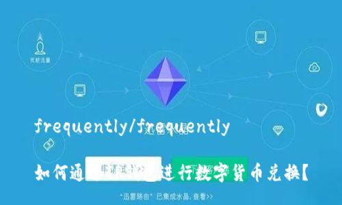 frequently/frequently

如何通过TP钱包进行数字货币兑换？